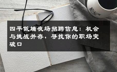 四平低端夜场招聘信息：机会与挑战并存，寻找你的职场突破口