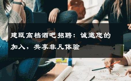建瓯高档酒吧招聘：诚邀您的加入，共享非凡体验