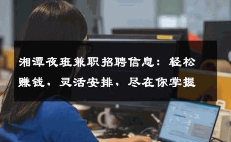 湘潭夜班兼职招聘信息：轻松赚钱，灵活安排，尽在你掌握