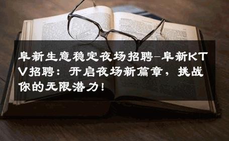 阜新生意稳定夜场招聘-阜新KTV招聘：开启夜场新篇章，挑战你的无限潜力！