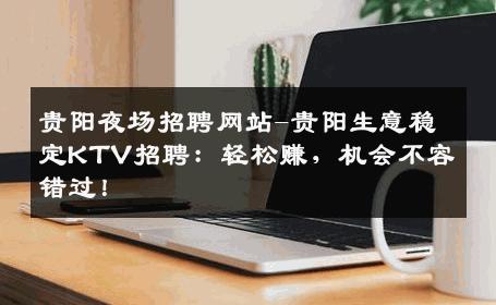 贵阳夜场招聘网站-贵阳生意稳定KTV招聘：轻松赚，机会不容错过！