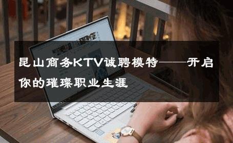 昆山商务KTV诚聘模特——开启你的璀璨职业生涯