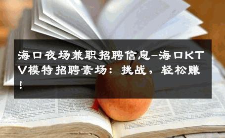 海口夜场兼职招聘信息-海口KTV模特招聘素场：挑战，轻松赚！