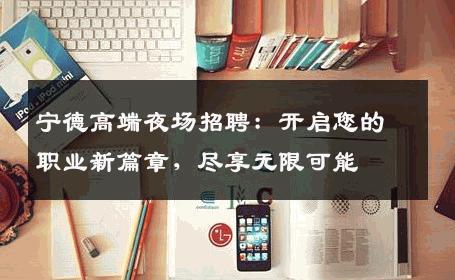 宁德高端夜场招聘：开启您的职业新篇章，尽享无限可能