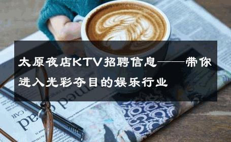 太原夜店KTV招聘信息——带你进入光彩夺目的娱乐行业