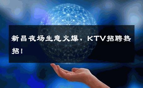 新昌夜场生意火爆，KTV招聘热招！
