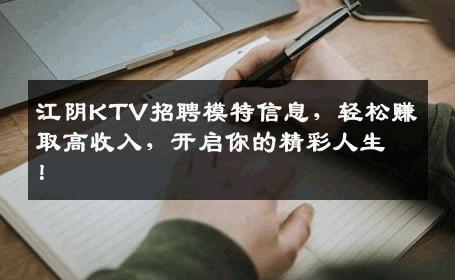 江阴KTV招聘模特信息，轻松赚取高收入，开启你的精彩人生！