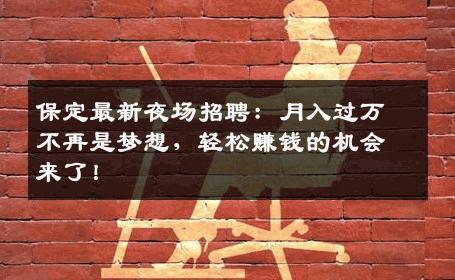 保定最新夜场招聘：月入过万不再是梦想，轻松赚钱的机会来了！
