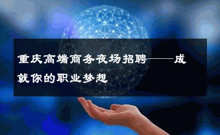 重庆高端商务夜场招聘——成就你的职业梦想
