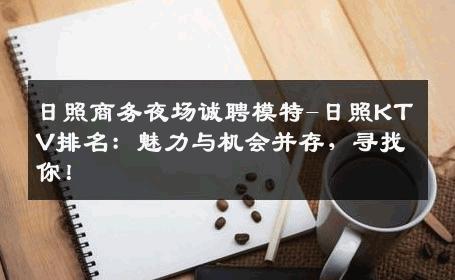 日照商务夜场诚聘模特-日照KTV排名：魅力与机会并存，寻找你！