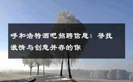 呼和浩特酒吧招聘信息：寻找激情与创意并存的你