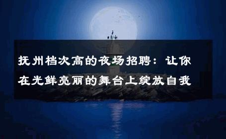 抚州档次高的夜场招聘：让你在光鲜亮丽的舞台上绽放自我