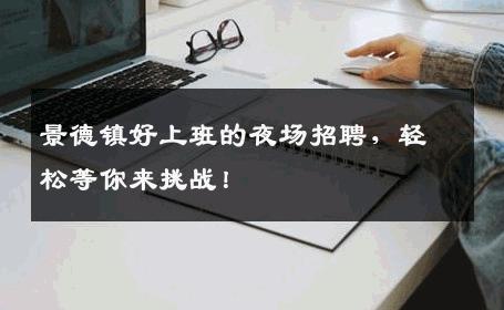 景德镇好上班的夜场招聘，轻松等你来挑战！