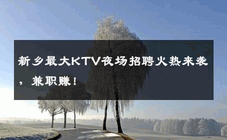 新乡最大KTV夜场招聘火热来袭，兼职赚！