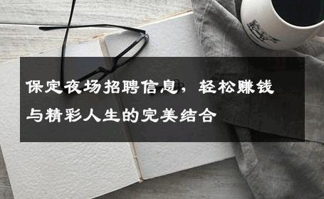保定夜场招聘信息，轻松赚钱与精彩人生的完美结合