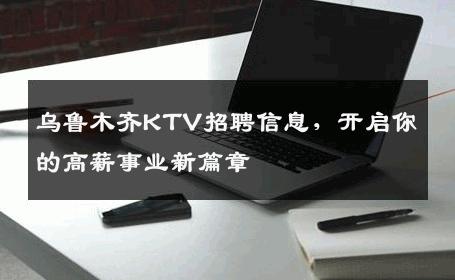 乌鲁木齐KTV招聘信息，开启你的高薪事业新篇章