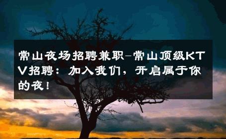 常山夜场招聘兼职-常山顶级KTV招聘：加入我们，开启属于你的夜！