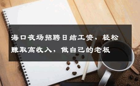 海口夜场招聘日结工资，轻松赚取高收入，做自己的老板