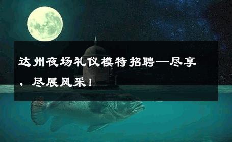 达州夜场礼仪模特招聘—尽享，尽展风采！