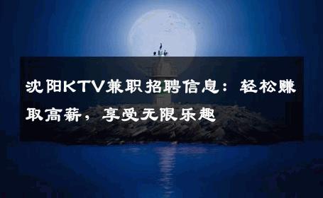 沈阳KTV兼职招聘信息：轻松赚取高薪，享受无限乐趣