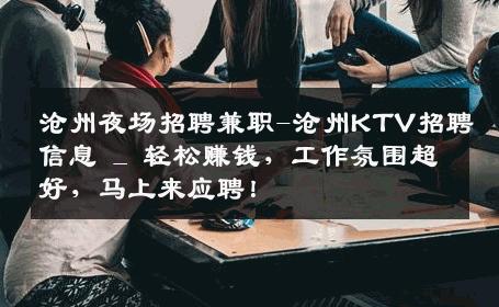 沧州夜场招聘兼职-沧州KTV招聘信息 _ 轻松赚钱，工作氛围超好，马上来应聘！