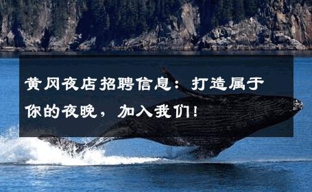 黄冈夜店招聘信息：打造属于你的夜晚，加入我们！