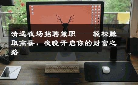 清远夜场招聘兼职——轻松赚取高薪，夜晚开启你的财富之路
