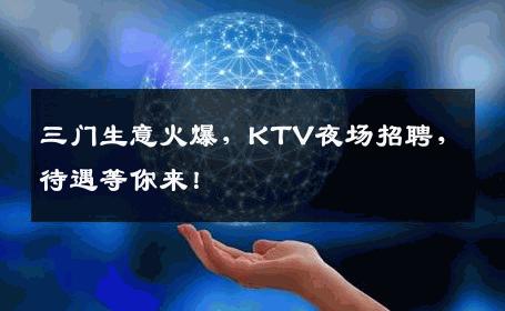 三门生意火爆，KTV夜场招聘，待遇等你来！