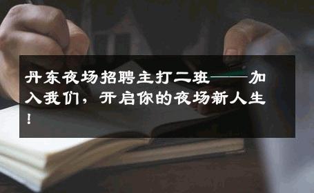 丹东夜场招聘主打二班——加入我们，开启你的夜场新人生！