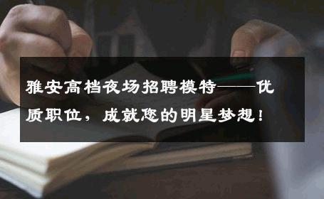 雅安高档夜场招聘模特——优质职位，成就您的明星梦想！