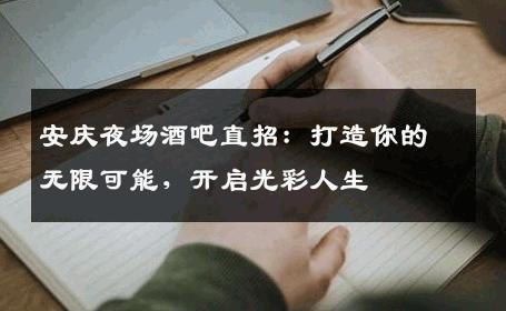 安庆夜场酒吧直招：打造你的无限可能，开启光彩人生