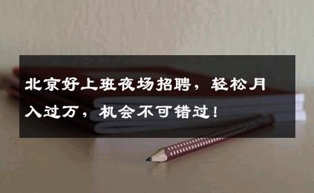 北京好上班夜场招聘，轻松月入过万，机会不可错过！