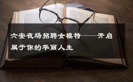 六安夜场招聘女模特——开启属于你的华丽人生