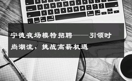 宁德夜场模特招聘——引领时尚潮流，挑战高薪机遇