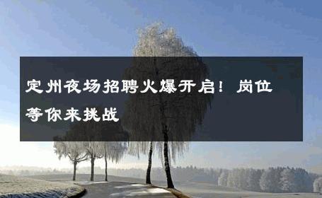 定州夜场招聘火爆开启！岗位等你来挑战