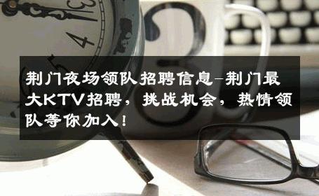 荆门夜场领队招聘信息-荆门最大KTV招聘，挑战机会，热情领队等你加入！