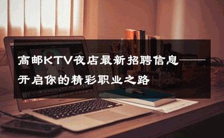 高邮KTV夜店最新招聘信息——开启你的精彩职业之路