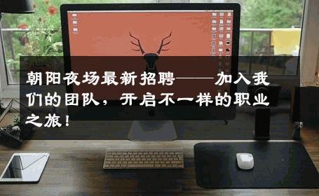 朝阳夜场最新招聘——加入我们的团队，开启不一样的职业之旅！