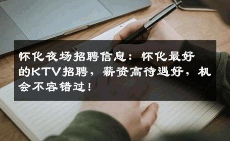 怀化夜场招聘信息：怀化最好的KTV招聘，薪资高待遇好，机会不容错过！