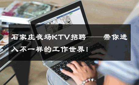 石家庄夜场KTV招聘——带你进入不一样的工作世界！