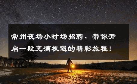 常州夜场小时场招聘，带你开启一段充满机遇的精彩旅程！