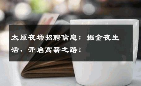 太原夜场招聘信息：掘金夜生活，开启高薪之路！
