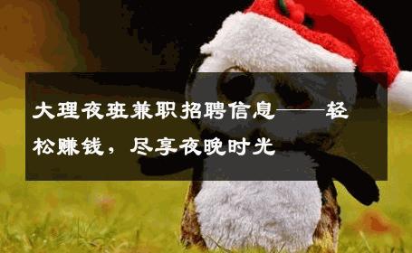 大理夜班兼职招聘信息——轻松赚钱，尽享夜晚时光