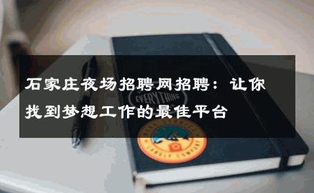 石家庄夜场招聘网招聘：让你找到梦想工作的最佳平台
