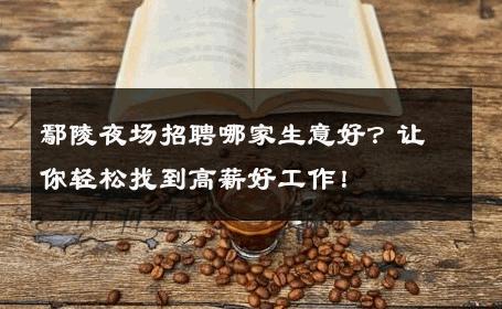 鄢陵夜场招聘哪家生意好？让你轻松找到高薪好工作！