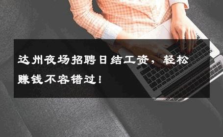 达州夜场招聘日结工资，轻松赚钱不容错过！