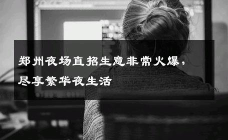 郑州夜场直招生意非常火爆，尽享繁华夜生活