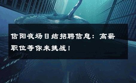 信阳夜场日结招聘信息：高薪职位等你来挑战！