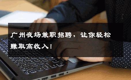 广州夜场兼职招聘，让你轻松赚取高收入！