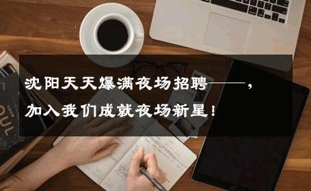 沈阳天天爆满夜场招聘——，加入我们成就夜场新星！